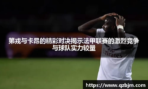 第戎与卡昂的精彩对决揭示法甲联赛的激烈竞争与球队实力较量